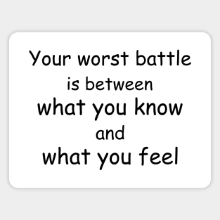 Your worst battle is between what you know and what you feel Magnet